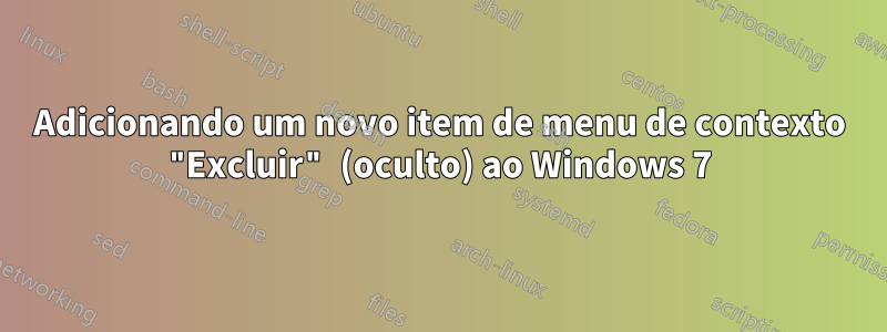 Adicionando um novo item de menu de contexto "Excluir" (oculto) ao Windows 7