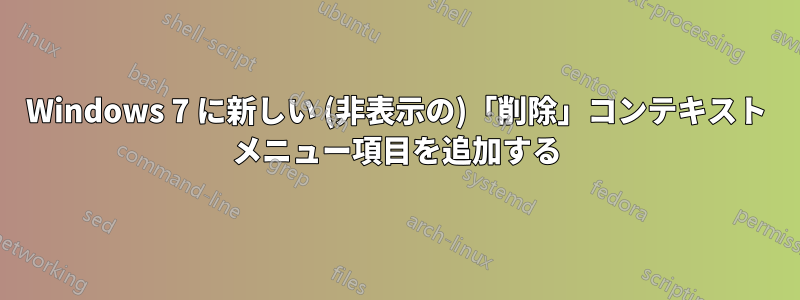 Windows 7 に新しい (非表示の)「削除」コンテキスト メニュー項目を追加する