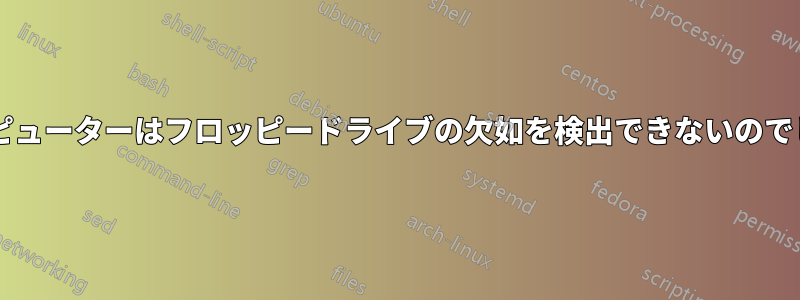 なぜコンピューターはフロッピードライブの欠如を検出できないのでしょうか?