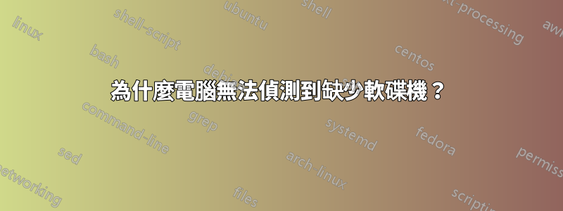 為什麼電腦無法偵測到缺少軟碟機？