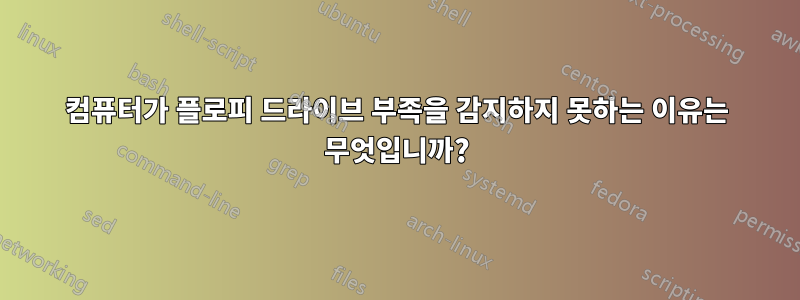 컴퓨터가 플로피 드라이브 부족을 감지하지 못하는 이유는 무엇입니까?