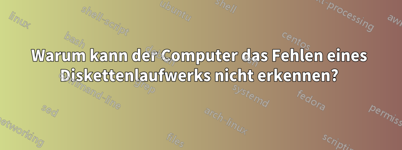 Warum kann der Computer das Fehlen eines Diskettenlaufwerks nicht erkennen?