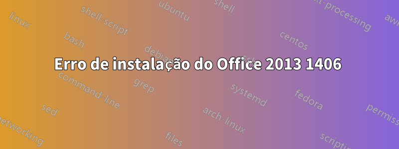 Erro de instalação do Office 2013 1406