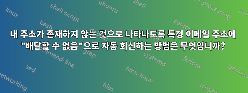 내 주소가 존재하지 않는 것으로 나타나도록 특정 이메일 주소에 "배달할 수 없음"으로 자동 회신하는 방법은 무엇입니까?