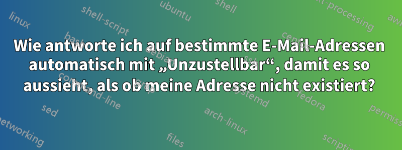 Wie antworte ich auf bestimmte E-Mail-Adressen automatisch mit „Unzustellbar“, damit es so aussieht, als ob meine Adresse nicht existiert?