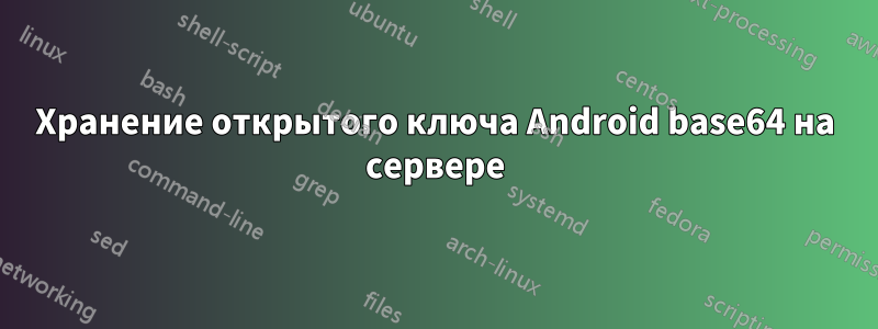 Хранение открытого ключа Android base64 на сервере