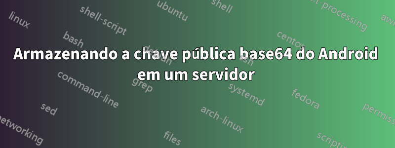 Armazenando a chave pública base64 do Android em um servidor