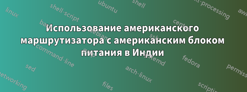 Использование американского маршрутизатора с американским блоком питания в Индии