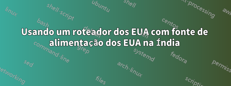 Usando um roteador dos EUA com fonte de alimentação dos EUA na Índia