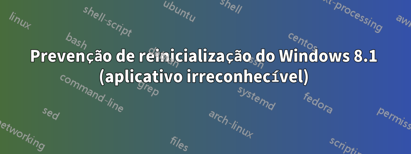 Prevenção de reinicialização do Windows 8.1 (aplicativo irreconhecível)