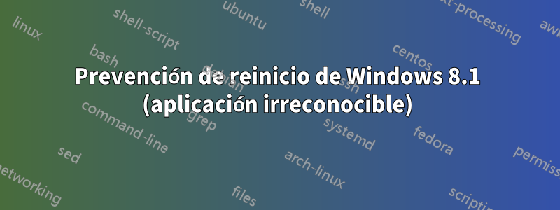 Prevención de reinicio de Windows 8.1 (aplicación irreconocible)