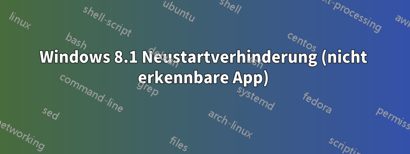 Windows 8.1 Neustartverhinderung (nicht erkennbare App)