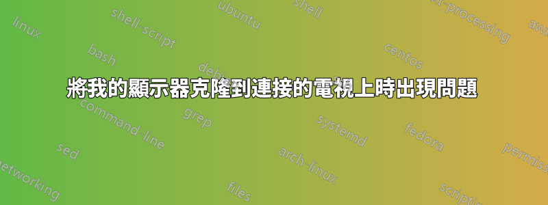 將我的顯示器克隆到連接的電視上時出現問題