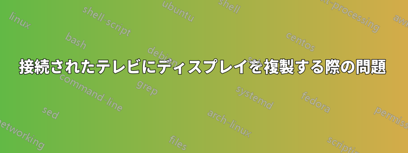 接続されたテレビにディスプレイを複製する際の問題