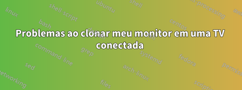 Problemas ao clonar meu monitor em uma TV conectada