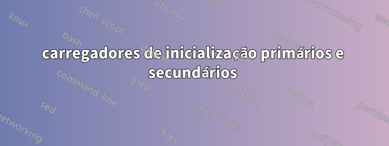 carregadores de inicialização primários e secundários