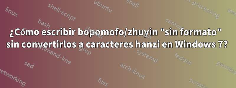 ¿Cómo escribir bopomofo/zhuyin "sin formato" sin convertirlos a caracteres hanzi en Windows 7?