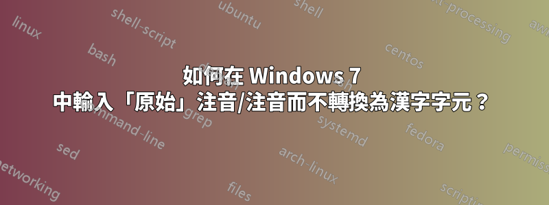 如何在 Windows 7 中輸入「原始」注音/注音而不轉換為漢字字元？