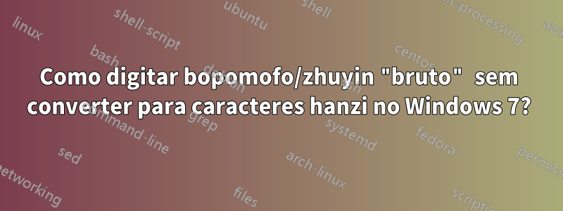 Como digitar bopomofo/zhuyin "bruto" sem converter para caracteres hanzi no Windows 7?