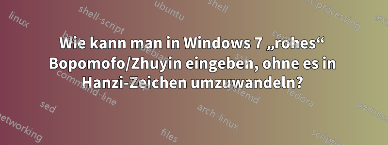 Wie kann man in Windows 7 „rohes“ Bopomofo/Zhuyin eingeben, ohne es in Hanzi-Zeichen umzuwandeln?