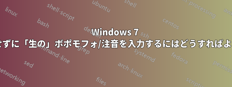 Windows 7 で漢字に変換せずに「生の」ボポモフォ/注音を入力するにはどうすればよいでしょうか?