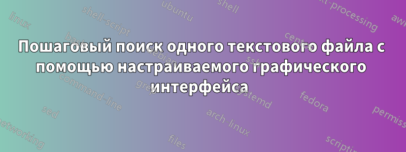 Пошаговый поиск одного текстового файла с помощью настраиваемого графического интерфейса 