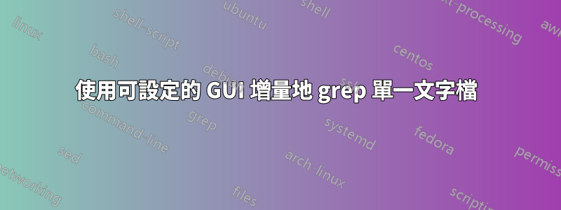 使用可設定的 GUI 增量地 grep 單一文字檔 