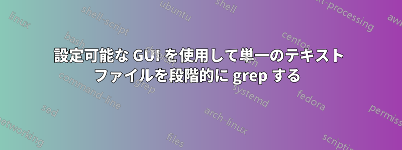 設定可能な GUI を使用して単一のテキスト ファイルを段階的に grep する 