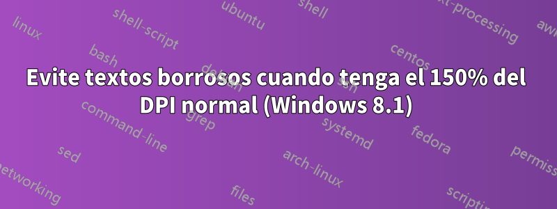 Evite textos borrosos cuando tenga el 150% del DPI normal (Windows 8.1)