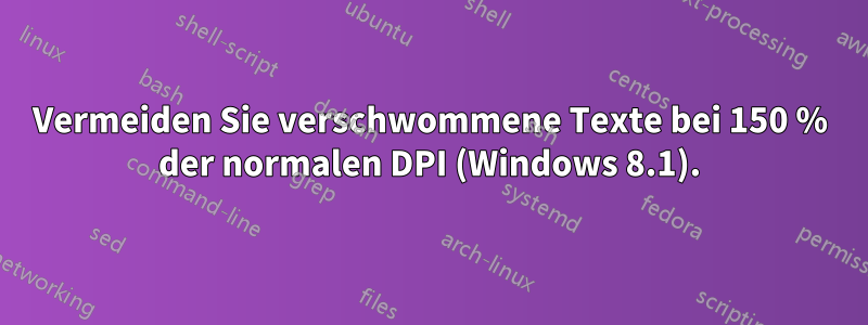 Vermeiden Sie verschwommene Texte bei 150 % der normalen DPI (Windows 8.1).