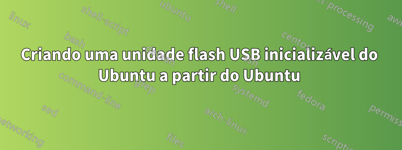 Criando uma unidade flash USB inicializável do Ubuntu a partir do Ubuntu