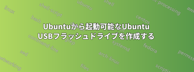 Ubuntuから起動可能なUbuntu USBフラッシュドライブを作成する