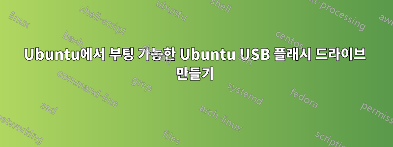 Ubuntu에서 부팅 가능한 Ubuntu USB 플래시 드라이브 만들기