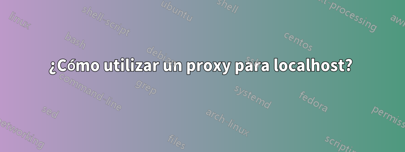 ¿Cómo utilizar un proxy para localhost?