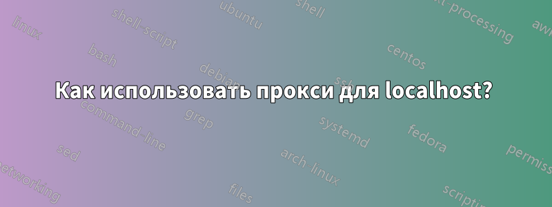 Как использовать прокси для localhost?