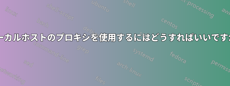 ローカルホストのプロキシを使用するにはどうすればいいですか?