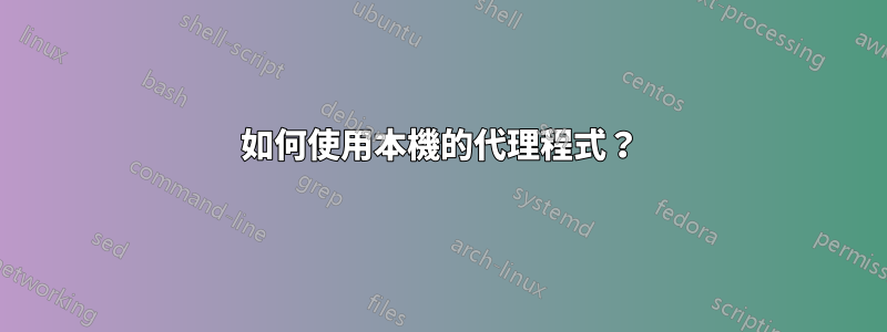 如何使用本機的代理程式？