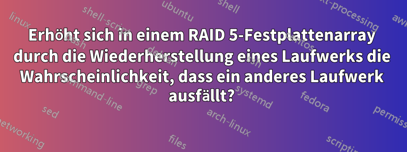 Erhöht sich in einem RAID 5-Festplattenarray durch die Wiederherstellung eines Laufwerks die Wahrscheinlichkeit, dass ein anderes Laufwerk ausfällt?