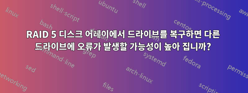 RAID 5 디스크 어레이에서 드라이브를 복구하면 다른 드라이브에 오류가 발생할 가능성이 높아 집니까?