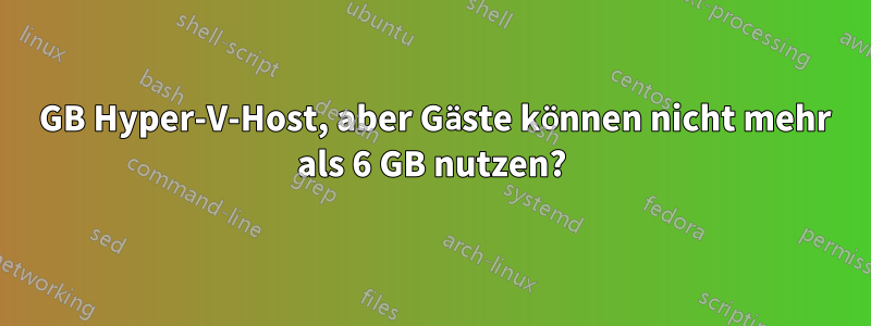 8 GB Hyper-V-Host, aber Gäste können nicht mehr als 6 GB nutzen?