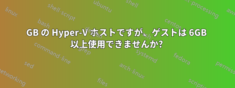 8GB の Hyper-V ホストですが、ゲストは 6GB 以上使用できませんか?