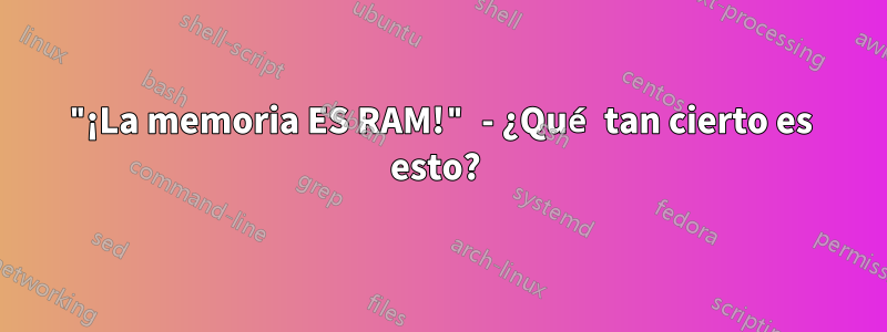 "¡La memoria ES RAM!" - ¿Qué tan cierto es esto? 