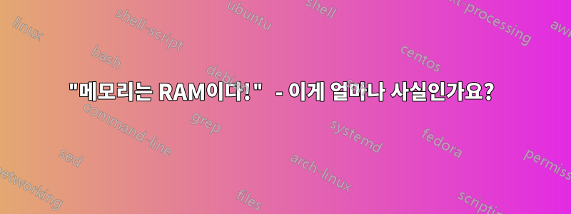 "메모리는 RAM이다!" - 이게 얼마나 사실인가요? 