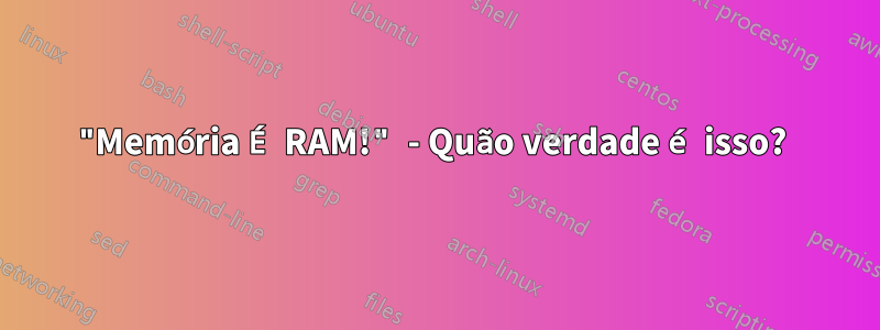 "Memória É RAM!" - Quão verdade é isso? 