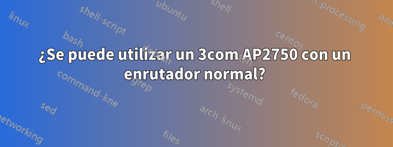 ¿Se puede utilizar un 3com AP2750 con un enrutador normal?