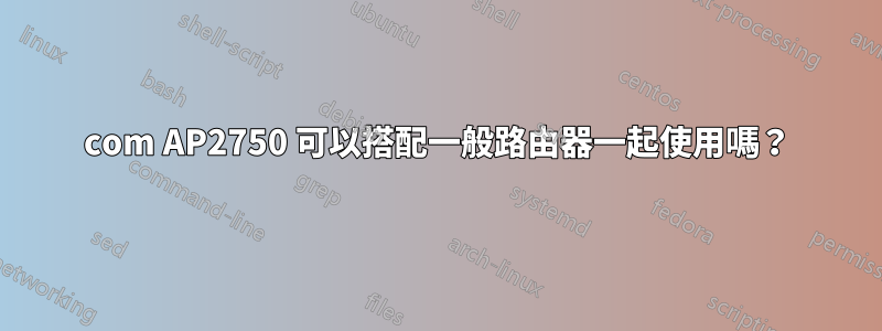 3com AP2750 可以搭配一般路由器一起使用嗎？