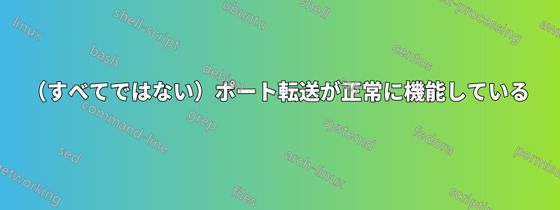 （すべてではない）ポート転送が正常に機能している