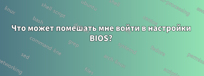 Что может помешать мне войти в настройки BIOS?