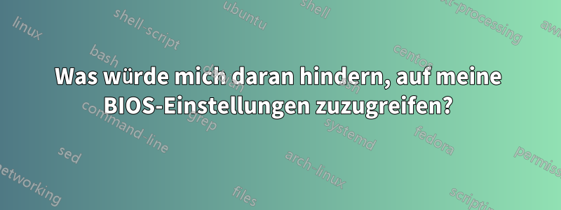 Was würde mich daran hindern, auf meine BIOS-Einstellungen zuzugreifen?