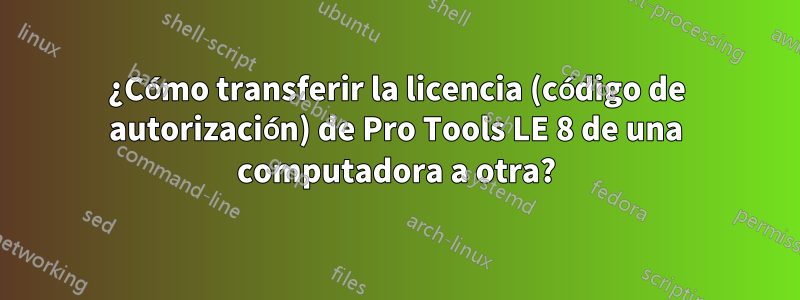 ¿Cómo transferir la licencia (código de autorización) de Pro Tools LE 8 de una computadora a otra?